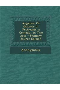 Angelica; Or Quixote in Petticoats. a Comedy, in Two Acts