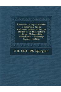 Lectures to My Students: A Selection from Addresses Delivered to the Students of the Pastor's College, Metropolitan Tabernacle