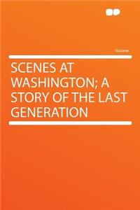 Scenes at Washington; A Story of the Last Generation