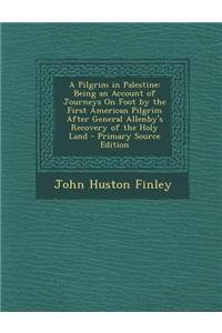 A Pilgrim in Palestine: Being an Account of Journeys on Foot by the First American Pilgrim After General Allenby's Recovery of the Holy Land -