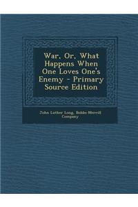 War, Or, What Happens When One Loves One's Enemy - Primary Source Edition