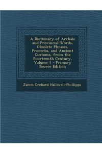 A Dictionary of Archaic and Provincial Words, Obsolete Phrases, Proverbs, and Ancient Customs, from the Fourteenth Century, Volume 1 - Primary Source Edition