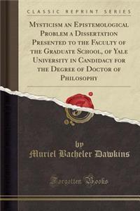 Mysticism an Epistemological Problem a Dissertation Presented to the Faculty of the Graduate School, of Yale University in Candidacy for the Degree of Doctor of Philosophy (Classic Reprint)