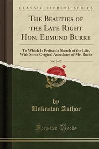 The Beauties of the Late Right Hon. Edmund Burke, Vol. 1 of 2: To Which Is Prefixed a Sketch of the Life, with Some Original Anecdotes of Mr. Burke (Classic Reprint)