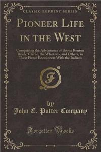 Pioneer Life in the West: Comprising the Adventures of Boone Kenton Brady, Clarke, the Whetzels, and Others, in Their Fierce Encounters with the Indians (Classic Reprint)