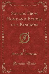 Sounds from Home and Echoes of a Kingdom (Classic Reprint)