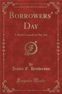 Borrowers' Day: A Rural Comedy in One Act (Classic Reprint)