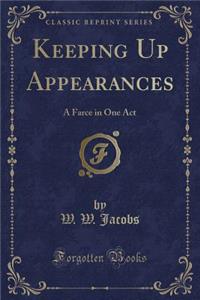 Keeping Up Appearances: A Farce in One Act (Classic Reprint): A Farce in One Act (Classic Reprint)