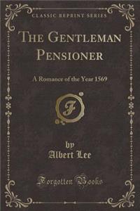 The Gentleman Pensioner: A Romance of the Year 1569 (Classic Reprint)