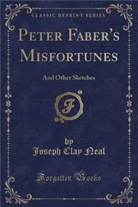 Peter Faber's Misfortunes: And Other Sketches (Classic Reprint)