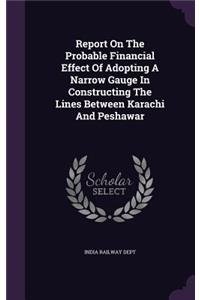 Report on the Probable Financial Effect of Adopting a Narrow Gauge in Constructing the Lines Between Karachi and Peshawar