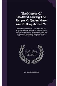 The History of Scotland, During the Reigns of Queen Mary and of King James VI.