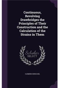 Continuous, Revolving Drawbridges the Principles of Their Construction and the Calculation of the Strains in Them