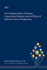 An Evaluation Study of Hearing Conservation Measures and the Effects of Industrial Noise in Hong Kong