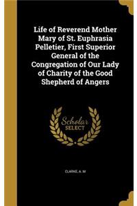 Life of Reverend Mother Mary of St. Euphrasia Pelletier, First Superior General of the Congregation of Our Lady of Charity of the Good Shepherd of Angers