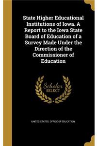 State Higher Educational Institutions of Iowa. A Report to the Iowa State Board of Education of a Survey Made Under the Direction of the Commissioner of Education
