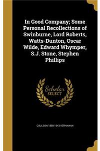 In Good Company; Some Personal Recollections of Swinburne, Lord Roberts, Watts-Dunton, Oscar Wilde, Edward Whymper, S.J. Stone, Stephen Phillips