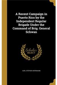 A Recent Campaign in Puerto Rico by the Independent Regular Brigade Under the Command of Brig. General Schwan