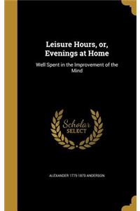 Leisure Hours, Or, Evenings at Home