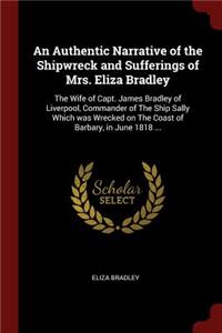 Authentic Narrative of the Shipwreck and Sufferings of Mrs. Eliza Bradley: The Wife of Capt. James Bradley of Liverpool, Commander of The Ship Sally Which was Wrecked on The Coast of Barbary, in June 1818 ...