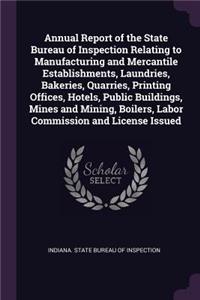 Annual Report of the State Bureau of Inspection Relating to Manufacturing and Mercantile Establishments, Laundries, Bakeries, Quarries, Printing Offices, Hotels, Public Buildings, Mines and Mining, Boilers, Labor Commission and License Issued