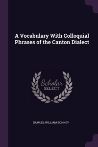 A Vocabulary With Colloquial Phrases of the Canton Dialect