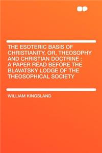 The Esoteric Basis of Christianity, Or, Theosophy and Christian Doctrine: A Paper Read Before the Blavatsky Lodge of the Theosophical Society