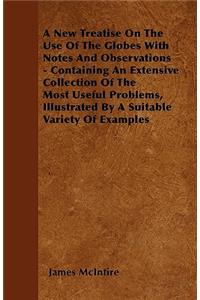 A New Treatise On The Use Of The Globes With Notes And Observations - Containing An Extensive Collection Of The Most Useful Problems, Illustrated By A Suitable Variety Of Examples