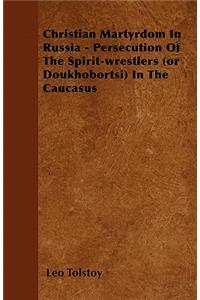 Christian Martyrdom In Russia - Persecution Of The Spirit-wrestlers (or Doukhobortsi) In The Caucasus