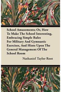 School Amusements; Or, How to Make the School Interesting, Embracing Simple Rules for Military and Gymnastic Exercises, and Hints Upon the General Man