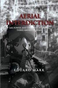 Aerial Interdiction - Air Power and the Land Battle in Three American Wars