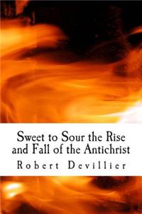 Sweet to Sour the Rise and Fall of the Antichrist