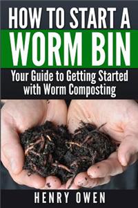 How to Start a Worm Bin: Your Guide to Getting Started with Worm Composting