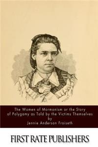 Women of Mormonism or the Story of Polygamy As Told by the Victims Themselves
