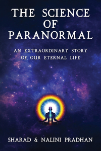 Science of Paranormal: An Extraordinary Story of Our Eternal Life