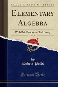 Elementary Algebra, Vol. 1: With Brief Notices of Its History (Classic Reprint)