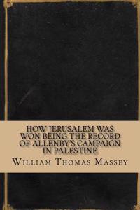 How Jerusalem Was Won Being the Record of Allenbys Campaign in Palestine
