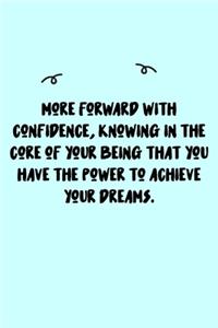 More forward with confidence, knowing in the core of your being that you have the power to achieve your dreams. Journal