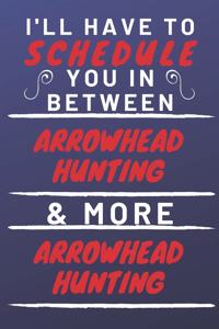 I'll Have To Schedule You In Between Arrowhead Hunting & More Arrowhead Hunting