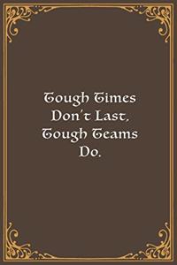 Tough Times Don't Last, Tough Teams Do.