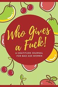 Who Gives a Fuck! A Gratitude Journal for Bad Ass Women