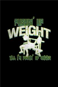 Pushin'up weight till i'm pushin up daisies