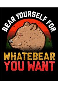 Bear Yourself For Whatebear You Want