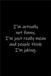 I'm actually not funny. I'm just really mean and people think I'm joking.