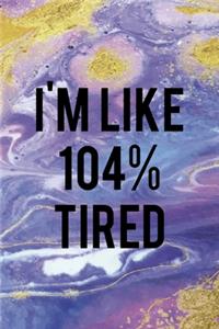 I'm Like 104% Tired