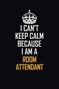 I Can't Keep Calm Because I Am A Room Attendant