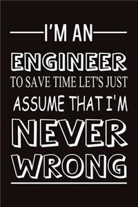 I Am an engineer to save time let's just assume that i'm never wrong