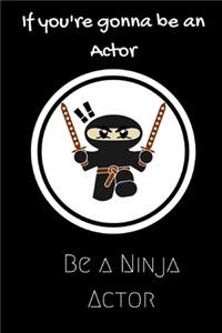 If you're going to be an Actor be a Ninja Actor