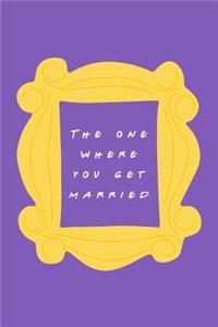 The One Where You Get Married