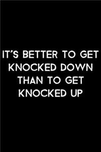 It's Better To Get Knocked Down Than To Get Knocked Up